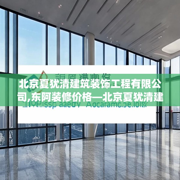 北京夏犹清建筑装饰工程有限公司,东阿装修价格—北京夏犹清建筑装饰工程有限公司333.a209b210c213fgy.220fghfd
