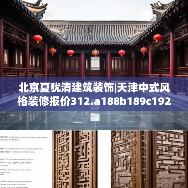 北京夏犹清建筑装饰|天津中式风格装修报价312.a188b189c192fgy.199dsfds