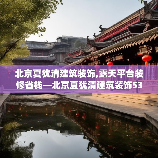 北京夏犹清建筑装饰,露天平台装修省钱—北京夏犹清建筑装饰539.a415b416c419fgy.426bnbn