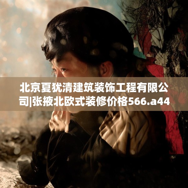 北京夏犹清建筑装饰工程有限公司|张掖北欧式装修价格566.a442b443c446fgy.453wew