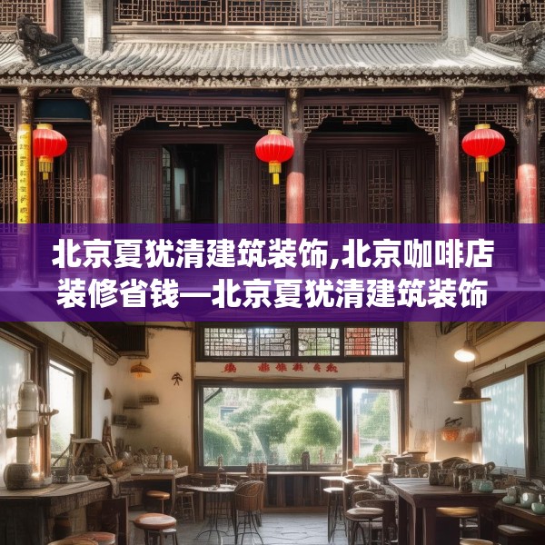 北京夏犹清建筑装饰,北京咖啡店装修省钱—北京夏犹清建筑装饰377.a253b254c257fgy.264bnbn