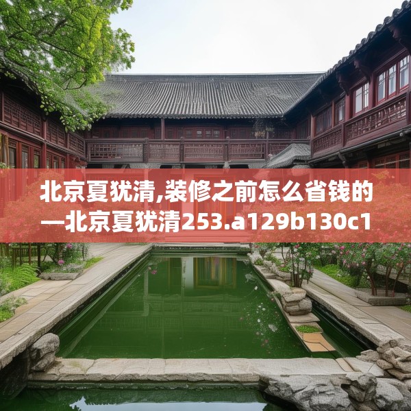 北京夏犹清,装修之前怎么省钱的—北京夏犹清253.a129b130c133fgy.140jhhj