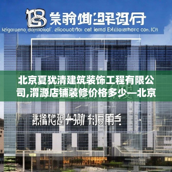 北京夏犹清建筑装饰工程有限公司,渭源店铺装修价格多少—北京夏犹清建筑装饰工程有限公司251.a127b128c131fgy.138bnbn