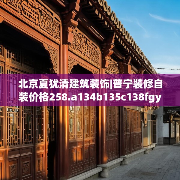 北京夏犹清建筑装饰|普宁装修自装价格258.a134b135c138fgy.145dsfds