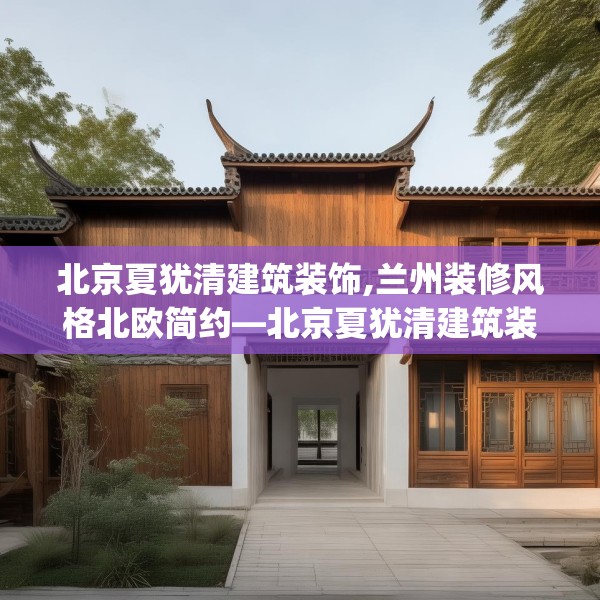 北京夏犹清建筑装饰,兰州装修风格北欧简约—北京夏犹清建筑装饰254.a130b131c134fgy.14176677