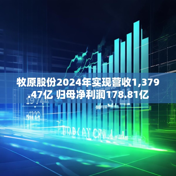 牧原股份2024年实现营收1,379.47亿 归母净利润178.81亿