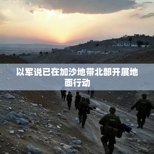 以军说已在加沙地带北部开展地面行动