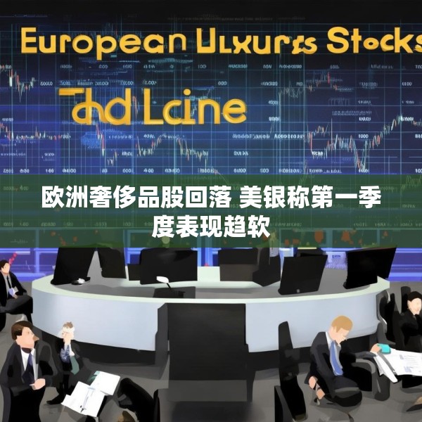 欧洲奢侈品股回落 美银称第一季度表现趋软