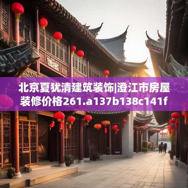北京夏犹清建筑装饰|澄江市房屋装修价格261.a137b138c141fgy.148fghfd