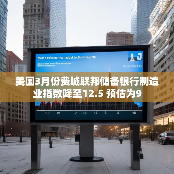 美国3月份费城联邦储备银行制造业指数降至12.5 预估为9