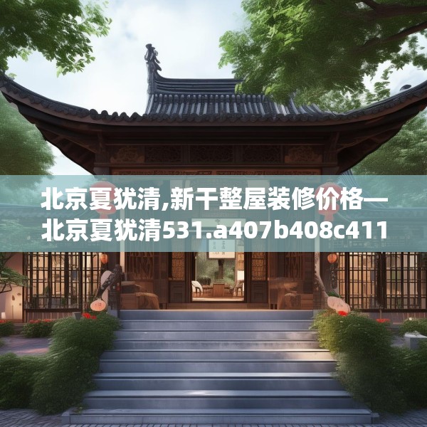 北京夏犹清,新干整屋装修价格—北京夏犹清531.a407b408c411fgy.418fghfd