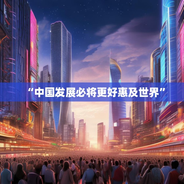 “中国发展必将更好惠及世界”