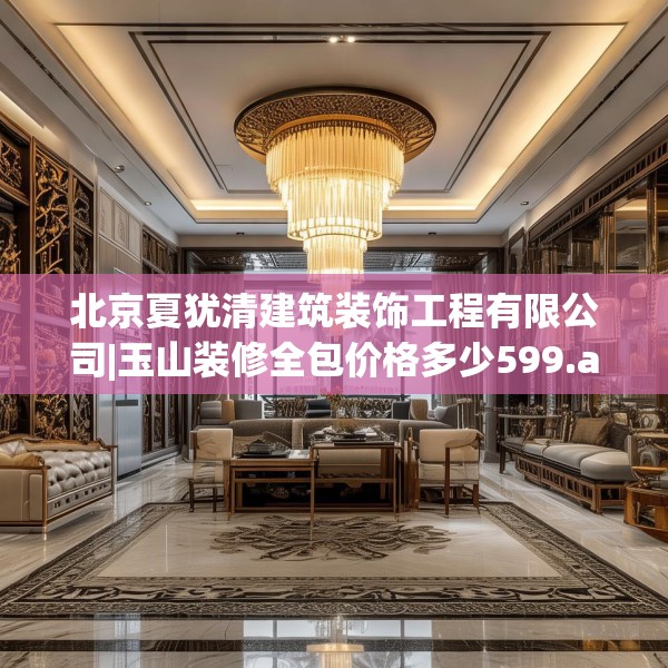 北京夏犹清建筑装饰工程有限公司|玉山装修全包价格多少599.a475b476c479fgy.486fds