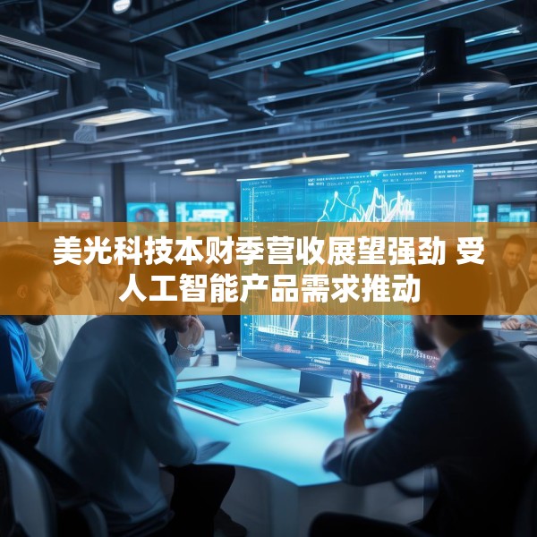美光科技本财季营收展望强劲 受人工智能产品需求推动