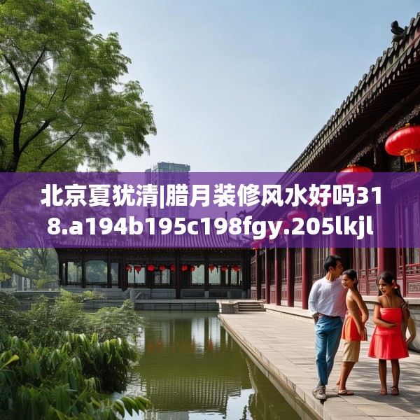 北京夏犹清|腊月装修风水好吗318.a194b195c198fgy.205lkjl