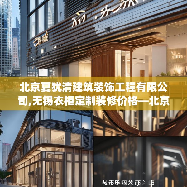 北京夏犹清建筑装饰工程有限公司,无锡衣柜定制装修价格—北京夏犹清建筑装饰工程有限公司446.a322b323c326fgy.333xczxv