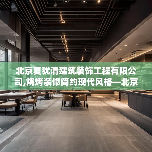 北京夏犹清建筑装饰工程有限公司,烧烤装修简约现代风格—北京夏犹清建筑装饰工程有限公司587.a463b464c467fgy.474cvcx