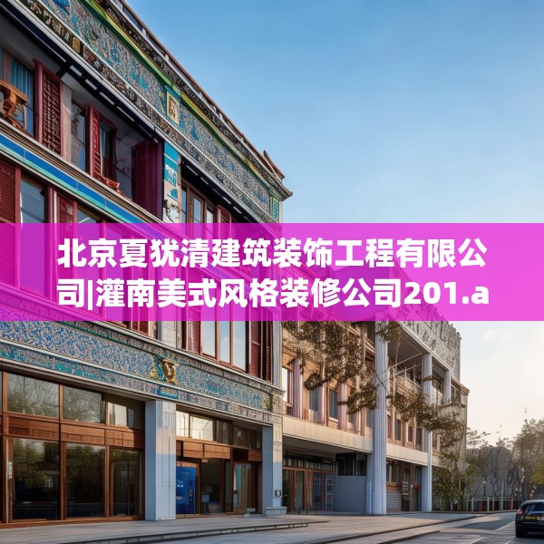 北京夏犹清建筑装饰工程有限公司|灌南美式风格装修公司201.a77b78c81fgy.88uyk