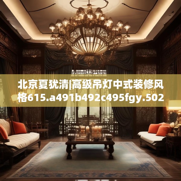 北京夏犹清|高级吊灯中式装修风格615.a491b492c495fgy.502uyk
