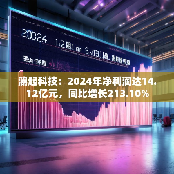 澜起科技：2024年净利润达14.12亿元，同比增长213.10%