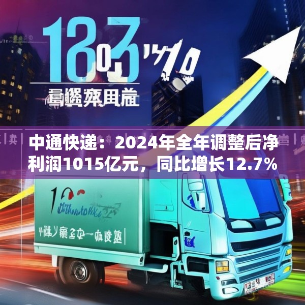 中通快递：2024年全年调整后净利润1015亿元，同比增长12.7%