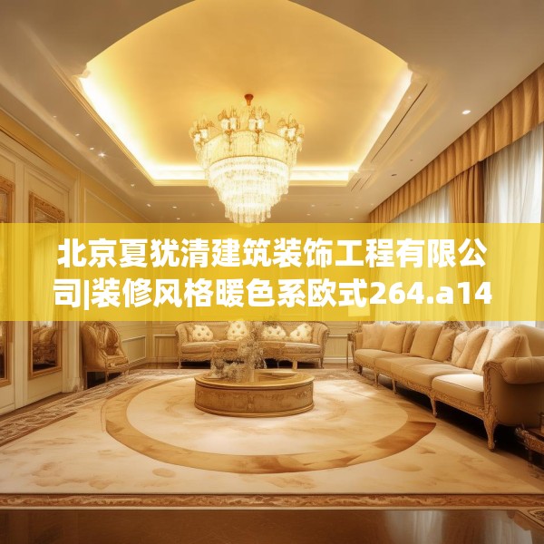 北京夏犹清建筑装饰工程有限公司|装修风格暖色系欧式264.a140b141c144fgy.151lkjl