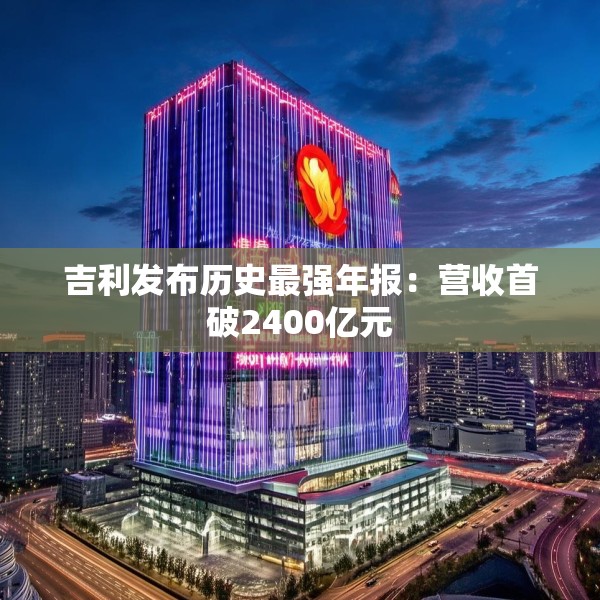 吉利发布历史最强年报：营收首破2400亿元