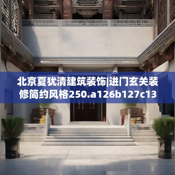 北京夏犹清建筑装饰|进门玄关装修简约风格250.a126b127c130fgy.137dewqe