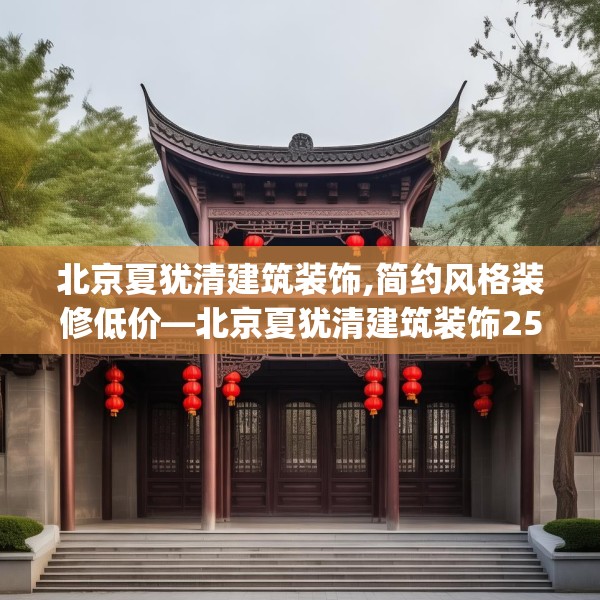 北京夏犹清建筑装饰,简约风格装修低价—北京夏犹清建筑装饰253.a129b130c133fgy.140jhhj