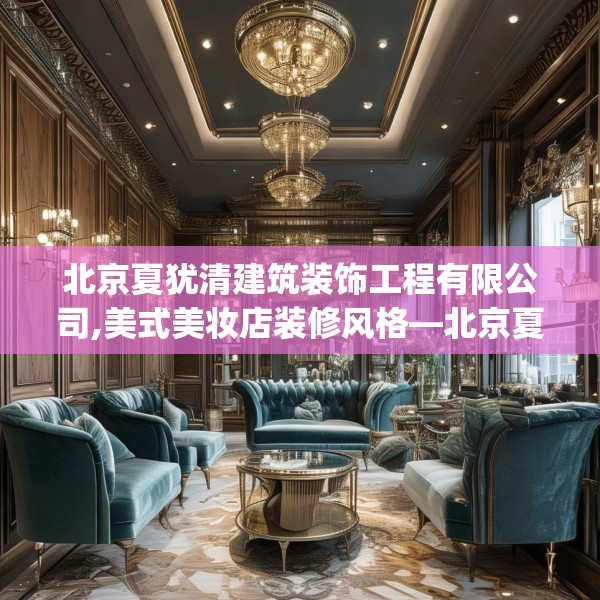 北京夏犹清建筑装饰工程有限公司,美式美妆店装修风格—北京夏犹清建筑装饰工程有限公司467.a343b344c347fgy.354bnbn