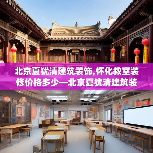 北京夏犹清建筑装饰,怀化教室装修价格多少—北京夏犹清建筑装饰561.a437b438c441fgy.448uyk