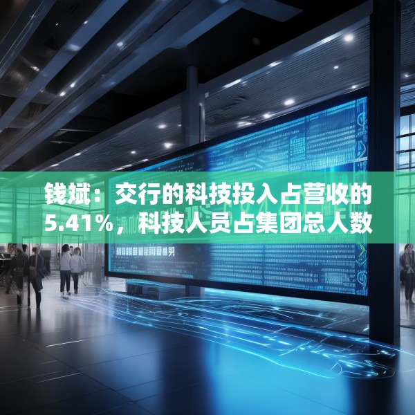 钱斌：交行的科技投入占营收的5.41%，科技人员占集团总人数9.44%