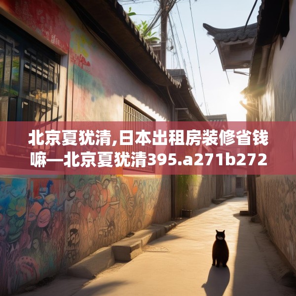 北京夏犹清,日本出租房装修省钱嘛—北京夏犹清395.a271b272c275fgy.282bnbn