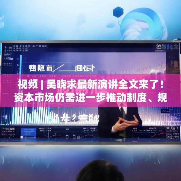 视频 | 吴晓求最新演讲全文来了！资本市场仍需进一步推动制度、规则、工具等方面的改革