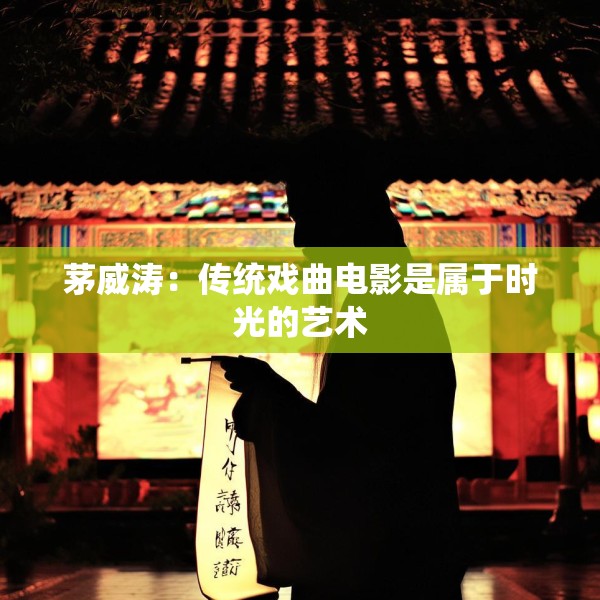 茅威涛：传统戏曲电影是属于时光的艺术