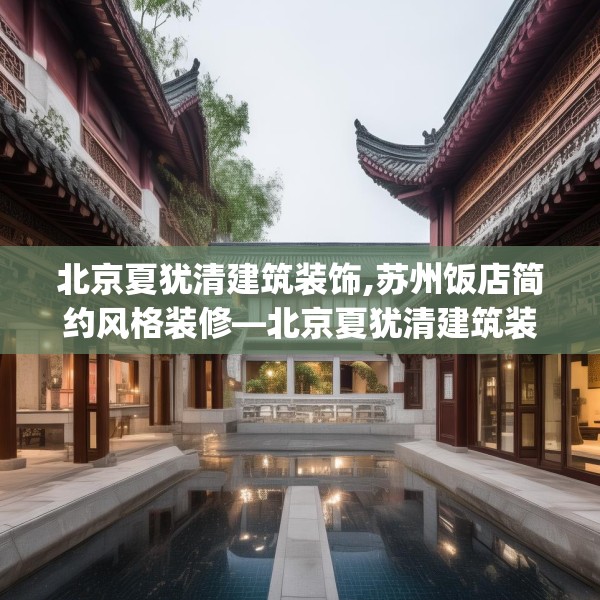北京夏犹清建筑装饰,苏州饭店简约风格装修—北京夏犹清建筑装饰238.a114b115c118fgy.125htyj