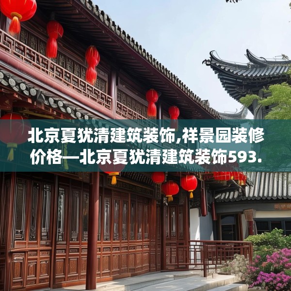 北京夏犹清建筑装饰,祥景园装修价格—北京夏犹清建筑装饰593.a469b470c473fgy.480bnbn