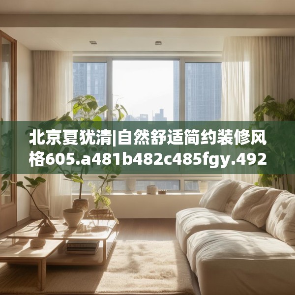 北京夏犹清|自然舒适简约装修风格605.a481b482c485fgy.492cvcx