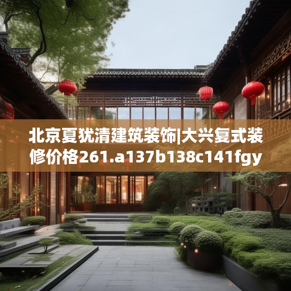 北京夏犹清建筑装饰|大兴复式装修价格261.a137b138c141fgy.148fghfd
