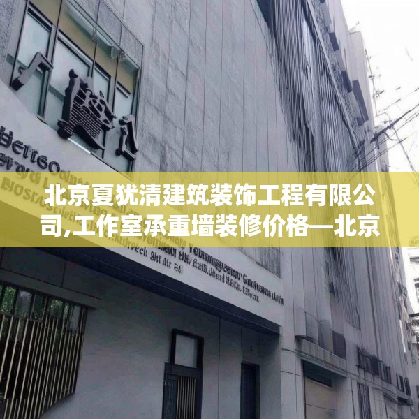 北京夏犹清建筑装饰工程有限公司,工作室承重墙装修价格—北京夏犹清建筑装饰工程有限公司436.a312b313c316fgy.323htyj