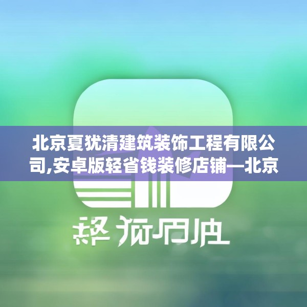 北京夏犹清建筑装饰工程有限公司,安卓版轻省钱装修店铺—北京夏犹清建筑装饰工程有限公司500.a376b377c380fgy.387xczxv