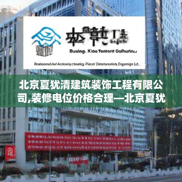 北京夏犹清建筑装饰工程有限公司,装修电位价格合理—北京夏犹清建筑装饰工程有限公司248.a124b125c128fgy.135xczxv