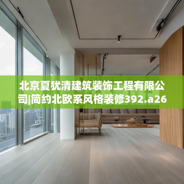 北京夏犹清建筑装饰工程有限公司|简约北欧系风格装修392.a268b269c272fgy.279xczxv