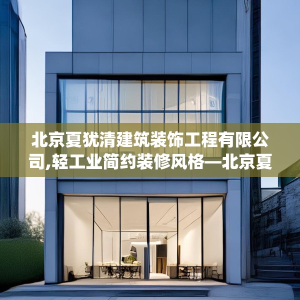 北京夏犹清建筑装饰工程有限公司,轻工业简约装修风格—北京夏犹清建筑装饰工程有限公司490.a366b367c370fgy.377htyj
