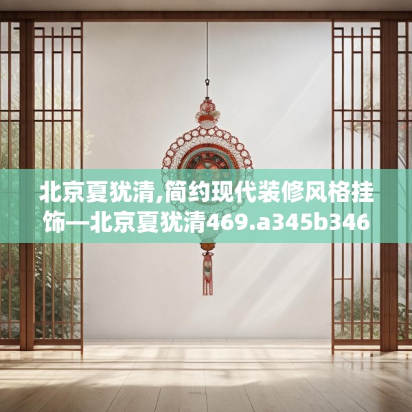 北京夏犹清,简约现代装修风格挂饰—北京夏犹清469.a345b346c349fgy.356jhhj