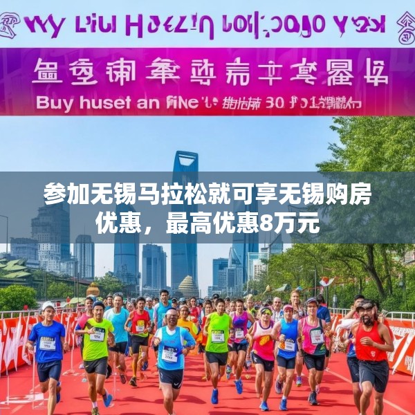 参加无锡马拉松就可享无锡购房优惠，最高优惠8万元