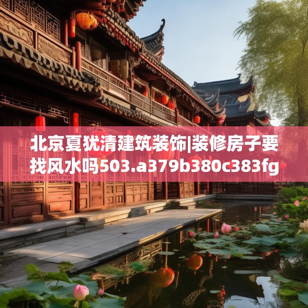 北京夏犹清建筑装饰|装修房子要找风水吗503.a379b380c383fgy.390bnbn