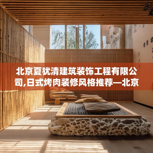 北京夏犹清建筑装饰工程有限公司,日式烤肉装修风格推荐—北京夏犹清建筑装饰工程有限公司507.a383b384c387fgy.394uyk
