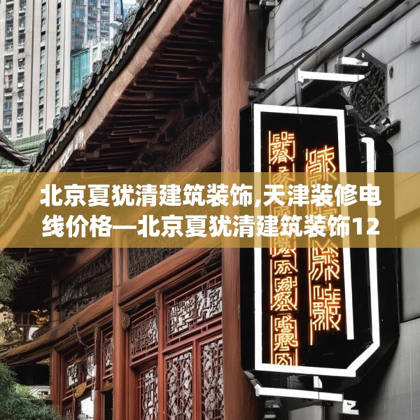 北京夏犹清建筑装饰,天津装修电线价格—北京夏犹清建筑装饰126.a2b3c6fgy.13nbn