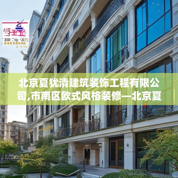 北京夏犹清建筑装饰工程有限公司,市南区欧式风格装修—北京夏犹清建筑装饰工程有限公司621.a497b498c501fgy508